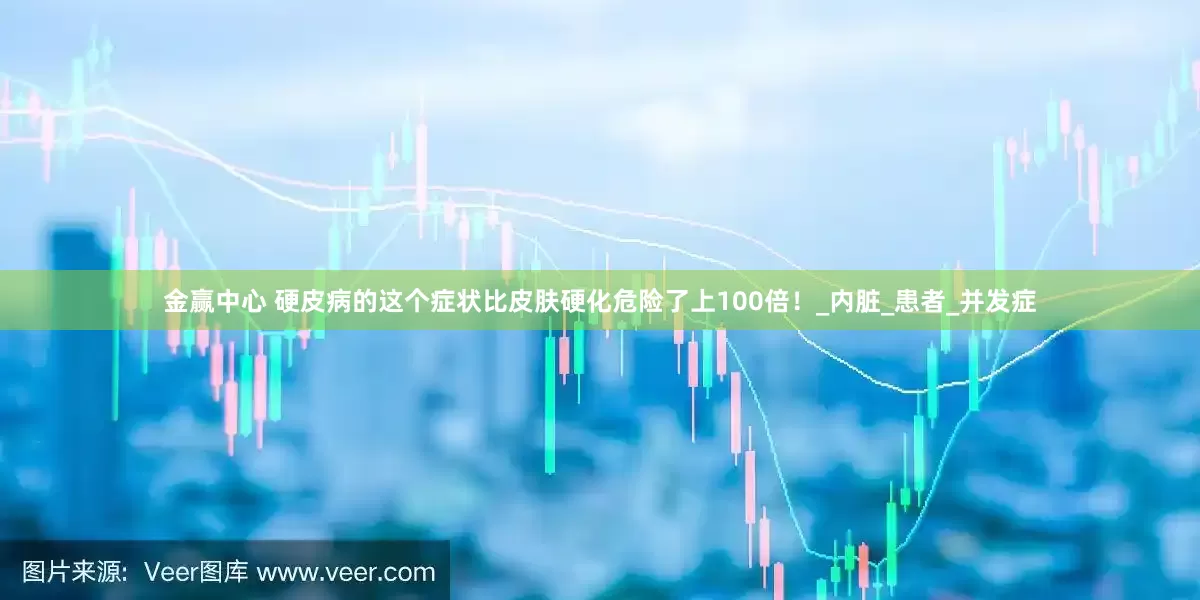金赢中心 硬皮病的这个症状比皮肤硬化危险了上100倍！_内脏_患者_并发症