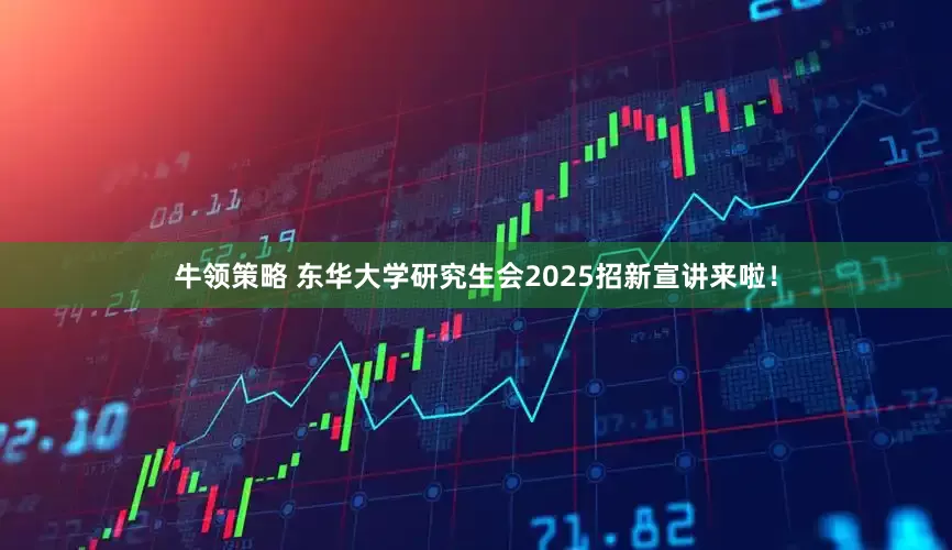 牛领策略 东华大学研究生会2025招新宣讲来啦！