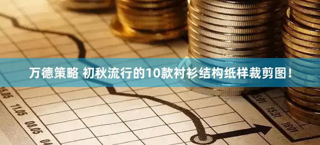 万德策略 初秋流行的10款衬衫结构纸样裁剪图！