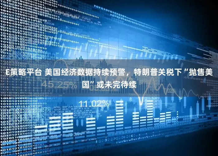 E策略平台 美国经济数据持续预警，特朗普关税下“抛售美国”或未完待续