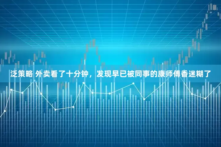 泛策略 外卖看了十分钟，发现早已被同事的康师傅香迷糊了