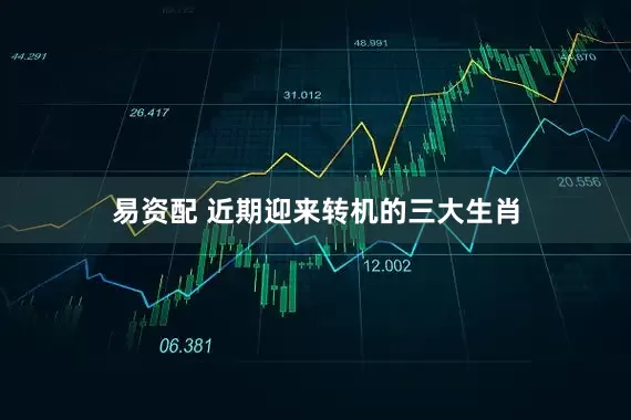 易资配 近期迎来转机的三大生肖